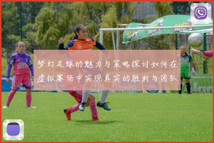 梦幻足球的魅力与策略探讨如何在虚拟赛场中实现真实的胜利与团队合作