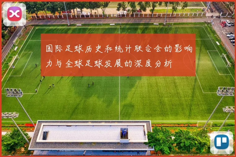 国际足球历史和统计联合会的影响力与全球足球发展的深度分析
