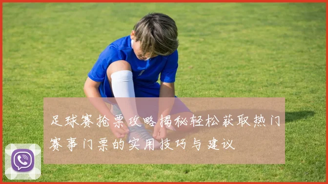足球赛抢票攻略揭秘轻松获取热门赛事门票的实用技巧与建议