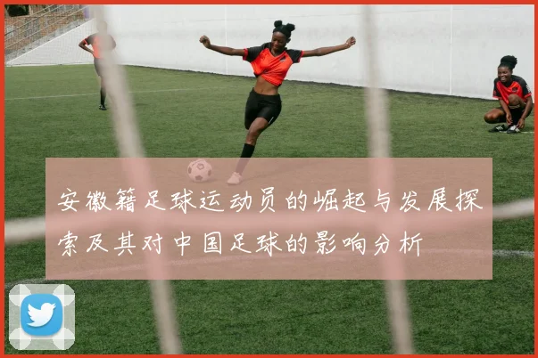 安徽籍足球运动员的崛起与发展探索及其对中国足球的影响分析