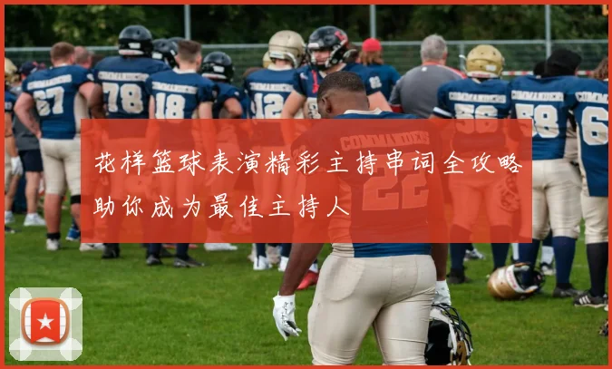 花样篮球表演精彩主持串词全攻略助你成为最佳主持人