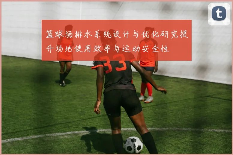 篮球场排水系统设计与优化研究提升场地使用效率与运动安全性