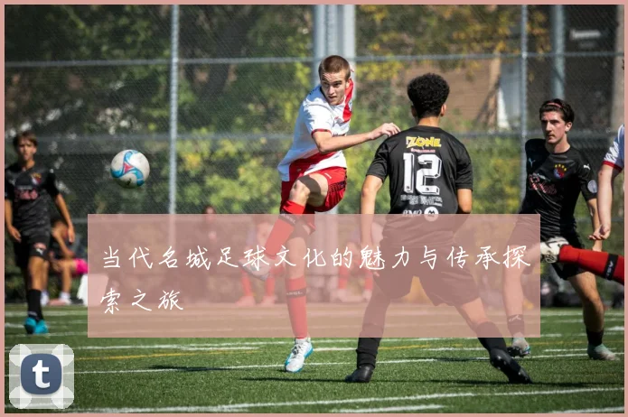 当代名城足球文化的魅力与传承探索之旅